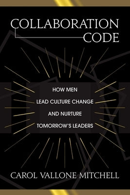 Collaboration Code: How Men Lead Culture Change and Nurture Tomorrow's Leaders by Mitchell, Carol Vallone