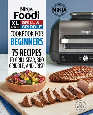 Ninja Foodi XL Pro Grill & Griddle Cookbook for Beginners: 75 Recipes to Grill, Sear, Bbq, Griddle, and Crisp by Ninja Test Kitchen