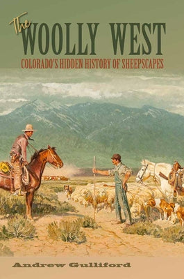 The Woolly West, 44: Colorado's Hidden History of Sheepscapes by Gulliford, Andrew