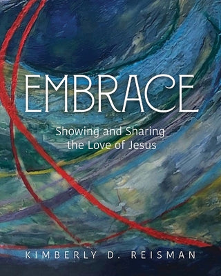 Embrace: Showing and Sharing the Love of Jesus by Dunnam-Reisman, Kimberly