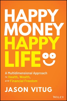 Happy Money Happy Life: A Multidimensional Approach to Health, Wealth, and Financial Freedom by Vitug, Jason