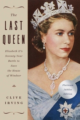 The Last Queen: Elizabeth II's Seventy Year Battle to Save the House of Windsor: The Platinum Jubilee Edition by Irving, Clive