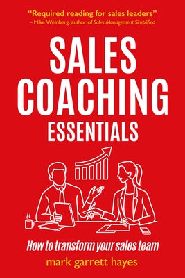 Sales Coaching Essentials: How to Transform Your Salespeople by Hayes, Mark Garrett