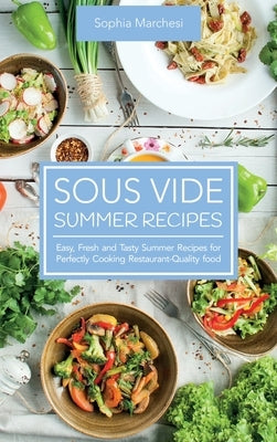 Sous Vide Summer Recipes: Easy, Fresh and Tasty Summer Recipes for Perfectly Cooking Restaurant-Quality food by Marchesi, Sophia