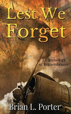 Lest We Forget: An Anthology Of Remembrance by Porter, Brian L.