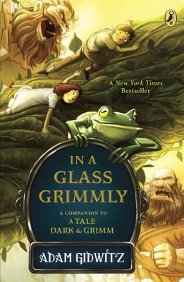 In a Glass Grimmly: A Companion to a Tale Dark & Grimm by Gidwitz, Adam