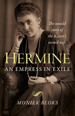 Hermine: An Empress in Exile: The Untold Story of the Kaiser's Second Wife by Bloks, Moniek