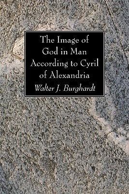 The Image of God in Man According to Cyril of Alexandria by Burghardt, Walter J.