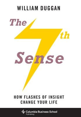 The Seventh Sense: How Flashes of Insight Change Your Life by Duggan, William