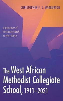 The West African Methodist Collegiate School, 1911-2021 by Warburton, Christopher E. S.