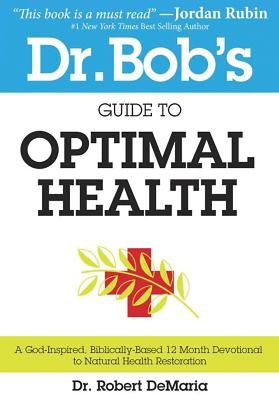 Dr. Bob's Guide to Optimal Health: A God-Inspired, Biblically-Based 12 Month Devotional to Natural Health Restoration by DeMaria, Robert