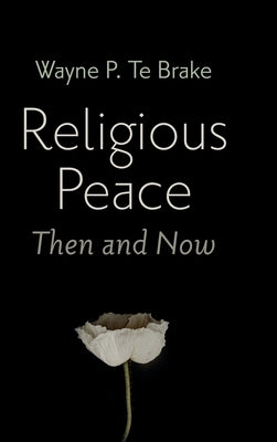 Religious Peace, Then and Now by Te Brake, Wayne P.