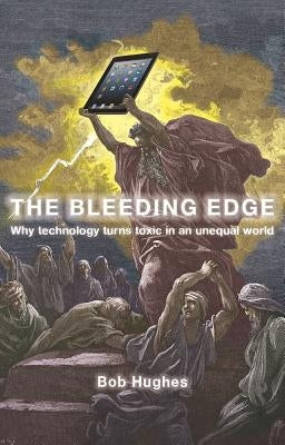 The Bleeding Edge: Why Technology Turns Toxic in an Unequal World by Hughes, Bob