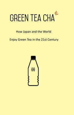Green Tea Cha: How Japan and the World Enjoy Green Tea in the 21st Century by Nishida, Kei