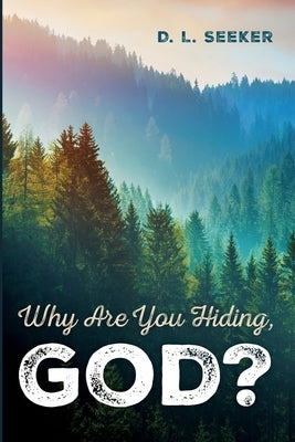 Why Are You Hiding, God? by Seeker, D. L.