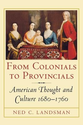 From Colonials to Provincials: American Thought and Culture 1680 1760 by Landsman, Ned C.