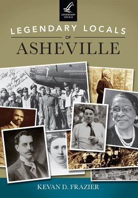 Legendary Locals of Asheville, North Carolina by Frazier, Kevan D.