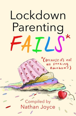 Lockdown Parenting Fails: (because It's Not All F*cking Rainbows) by Joyce, Nathan