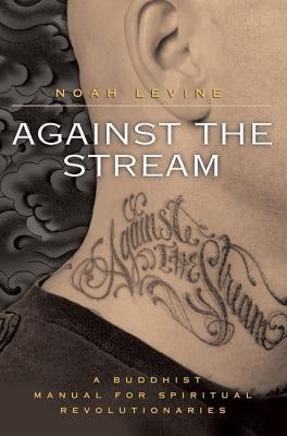Against the Stream: A Buddhist Manual for Spiritual Revolutionaries by Levine, Noah