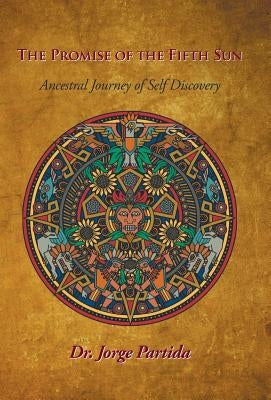 The Promise of the Fifth Sun: Ancestral Journey of Self-Discovery by Partida, Dr Jorge