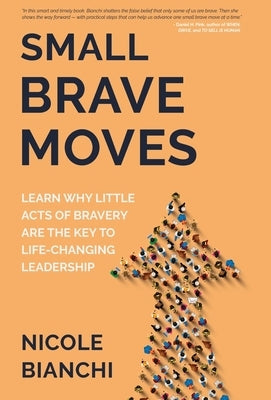 Small Brave Moves: Learn Why Little Acts of Bravery Are the Key to Life-Changing Leadership by Bianchi, Nicole M.