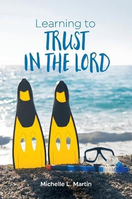 Learning to Trust in the Lord by Martin, Michelle L.
