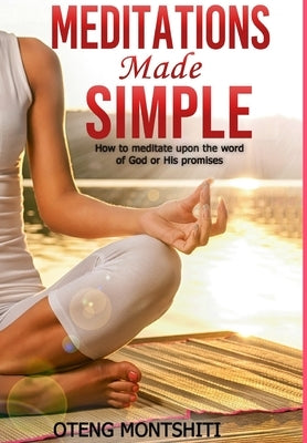 Meditations made simple: How to meditate upon the word of God or His promises by Montshiti, Oteng