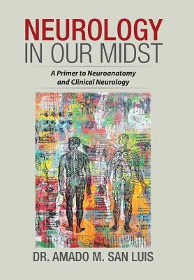 Neurology in Our Midst: A Primer to Neuroanatomy and Clinical Neurology by San Luis, Dr Amado M.