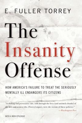 The Insanity Offense: How America's Failure to Treat the Seriously Mentally Ill Endangers Its Citizens by Torrey, E. Fuller