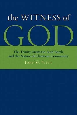 The Witness of God: The Trinity, Missio Dei_, Karl Barth, and the Nature of Christian Community by Flett, John G.
