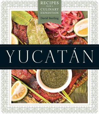 Yucatan: Recipes from a Culinary Expedition by Sterling, David