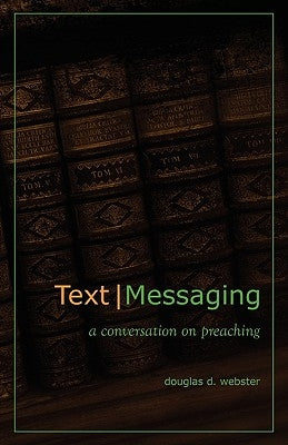 Text Messaging: A Conversation on Preaching by Webster, Douglas D.