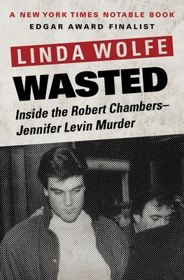 Wasted: Inside the Robert Chambers-Jennifer Levin Murder by Wolfe, Linda
