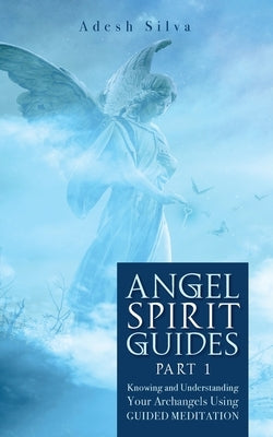 Angel Spirit Guides -: - Part I Learn to Call, Connect, and Heal With Your Guardian Angel by Silva, Adesh
