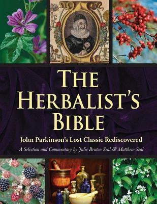 The Herbalist's Bible: John Parkinson's Lost Classic--82 Herbs and Their Medicinal Uses by Bruton-Seal, Julie