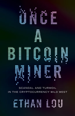 Once a Bitcoin Miner: Scandal and Turmoil in the Cryptocurrency Wild West by Lou, Ethan