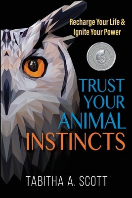 Trust Your Animal Instincts: Recharge Your Life & Ignite Your Power by Scott, Tabitha A.