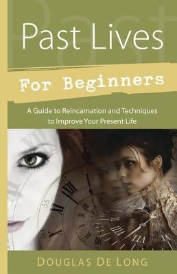 Past Lives for Beginners: A Guide to Reincarnation & Techniques to Improve Your Present Life by De Long, Douglas