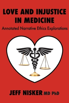 Love and Injustice in Medicine: Annotated Narrative Ethics Explorations by Nisker, Jeff