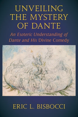 Unveiling the Mystery of Dante: An Esoteric Understanding of Dante and His Divine Comedy by Bisbocci, Eric L.