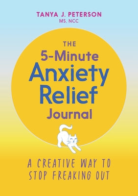 The 5-Minute Anxiety Relief Journal: A Creative Way to Stop Freaking Out by Peterson, Tanya J.