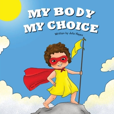 My Body My Choice: Understanding Bodily Autonomy and Identifying Safe Adults by Hayes, Julia