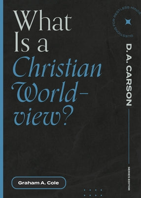 What Is a Christian Worldview? by Cole, Graham A.