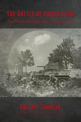 The Battle of Kursk 1943: The View Through the Camera Lens by Zamulin, Valeriy