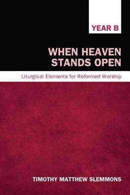 When Heaven Stands Open, Year B: Liturgical Elements for Reformed Worship by Slemmons, Timothy Matthew