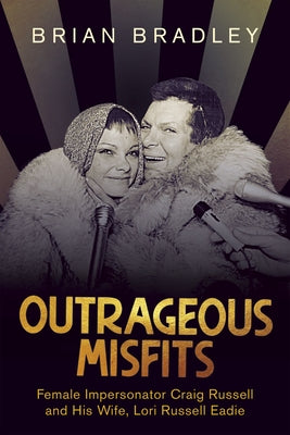 Outrageous Misfits: Female Impersonator Craig Russell and His Wife, Lori Russell Eadie by Bradley, Brian