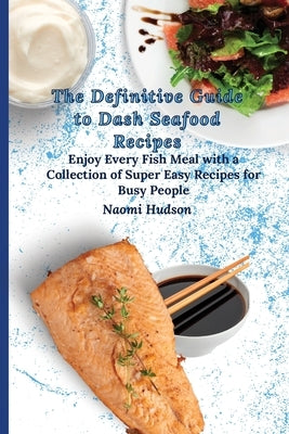The Definitive Guide to Dash Seafood Recipes: Enjoy Every Fish Meal with a Collection of Super Easy Recipes for Busy People by Hudson, Naomi