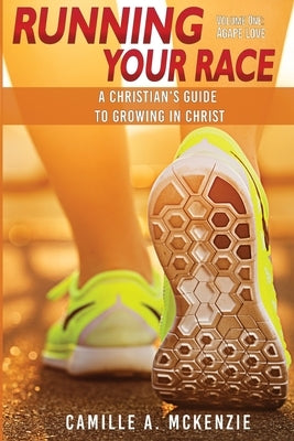 Running Your Race: A Christian's Guide to Growing in Christ by McKenzie, Camille A.