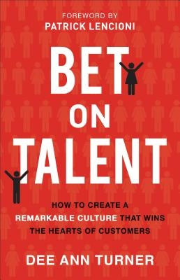 Bet on Talent: How to Create a Remarkable Culture That Wins the Hearts of Customers by Turner, Dee Ann