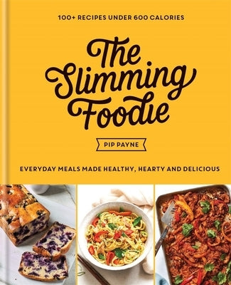 The Slimming Foodie: Every Day Meals Made Healthy, Hearty and Delicious: 100+ Recipes Under 600 Calories by Payne, Pip